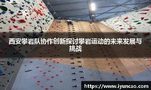 西安攀岩队协作创新探讨攀岩运动的未来发展与挑战