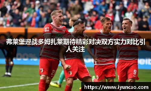 弗莱堡迎战多姆扎莱期待精彩对决双方实力对比引人关注