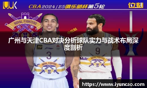 广州与天津CBA对决分析球队实力与战术布局深度剖析