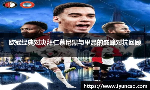 欧冠经典对决拜仁慕尼黑与里昂的巅峰对抗回顾